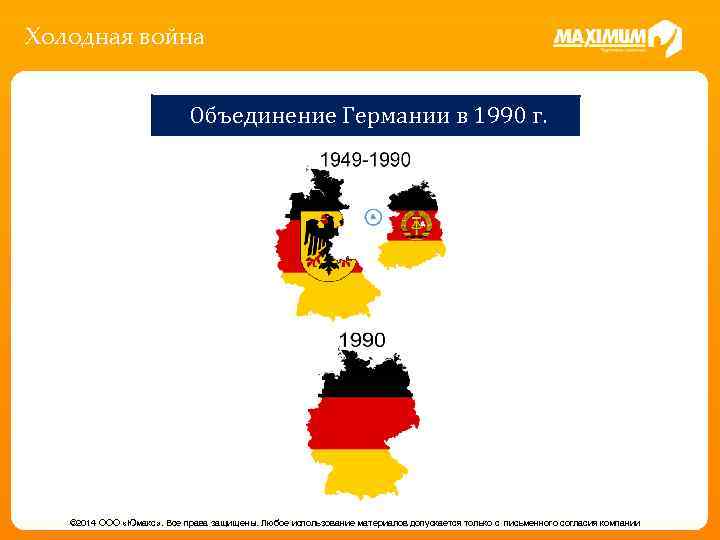 Холодная война Объединение Германии в 1990 г. © 2014 ООО «Юмакс» . Все права