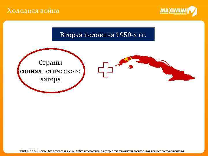 Холодная война Вторая половина 1950 -х гг. Страны социалистического лагеря © 2014 ООО «Юмакс»