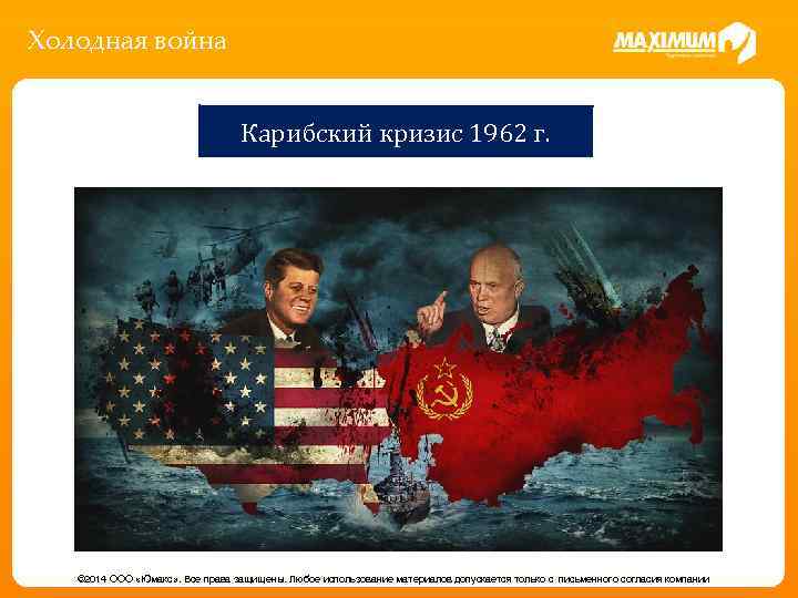 Холодная война Карибский кризис 1962 г. © 2014 ООО «Юмакс» . Все права защищены.