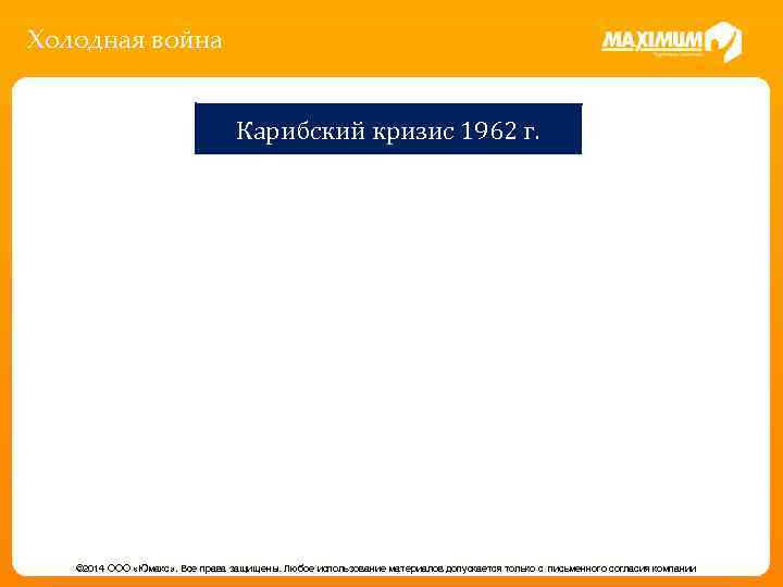 Холодная война Карибский кризис 1962 г. © 2014 ООО «Юмакс» . Все права защищены.