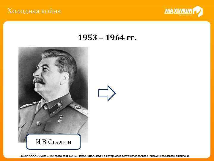 Холодная война 1953 – 1964 гг. И. В. Сталин © 2014 ООО «Юмакс» .