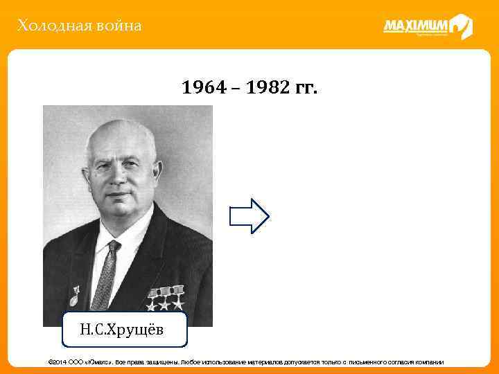 Холодная война 1964 – 1982 гг. Н. С. Хрущёв © 2014 ООО «Юмакс» .
