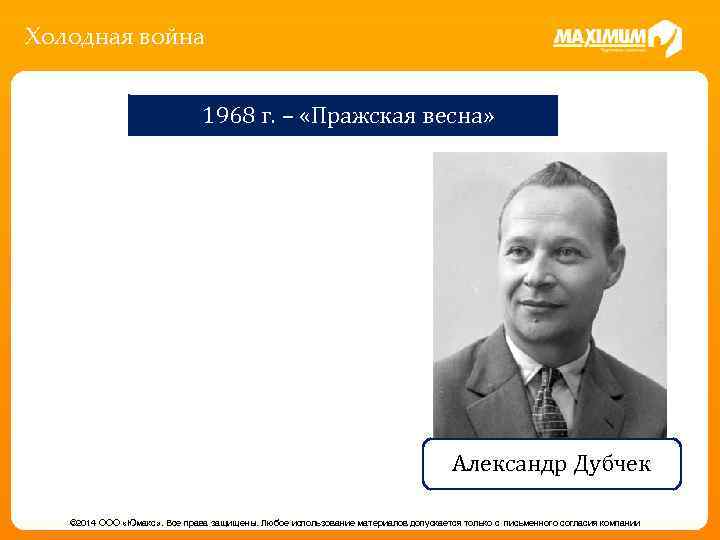 Холодная война 1968 г. – «Пражская весна» Александр Дубчек © 2014 ООО «Юмакс» .