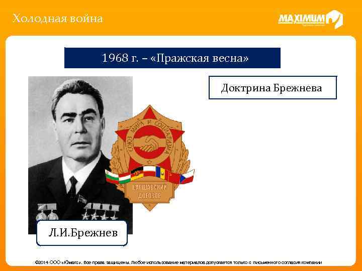 Холодная война 1968 г. – «Пражская весна» Доктрина Брежнева Л. И. Брежнев © 2014
