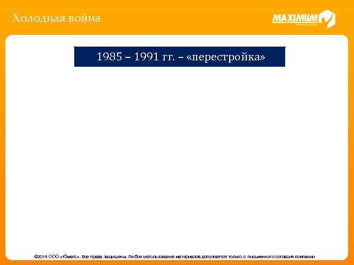 Холодная война 1985 – 1991 гг. – «перестройка» © 2014 ООО «Юмакс» . Все