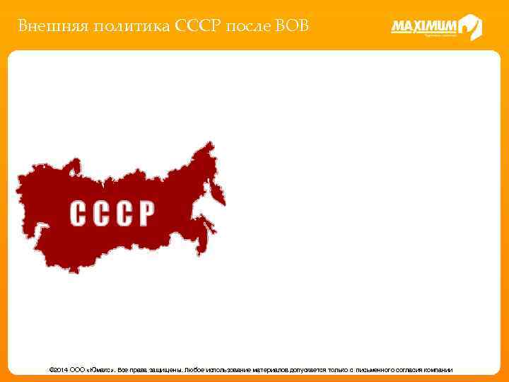 Внешняя политика СССР после ВОВ © 2014 ООО «Юмакс» . Все права защищены. Любое