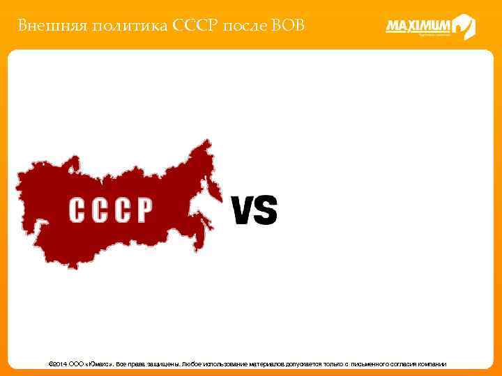 Внешняя политика СССР после ВОВ © 2014 ООО «Юмакс» . Все права защищены. Любое