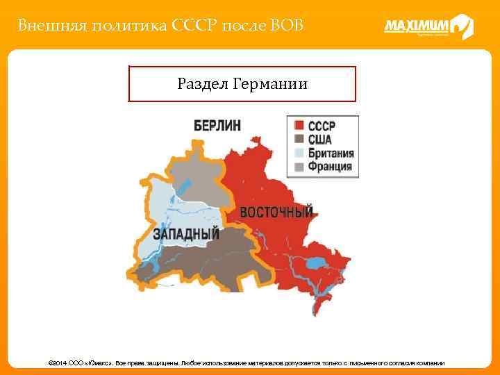 Внешняя политика СССР после ВОВ Раздел Германии © 2014 ООО «Юмакс» . Все права
