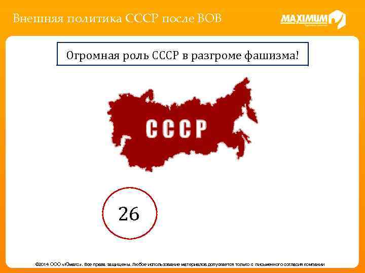 Внешняя политика СССР после ВОВ Огромная роль СССР в разгроме фашизма! 26 © 2014