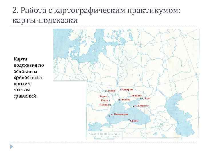 2. Работа с картографическим практикумом: карты-подсказки Картаподсказка по основным крепостям и прочим местам сражений.