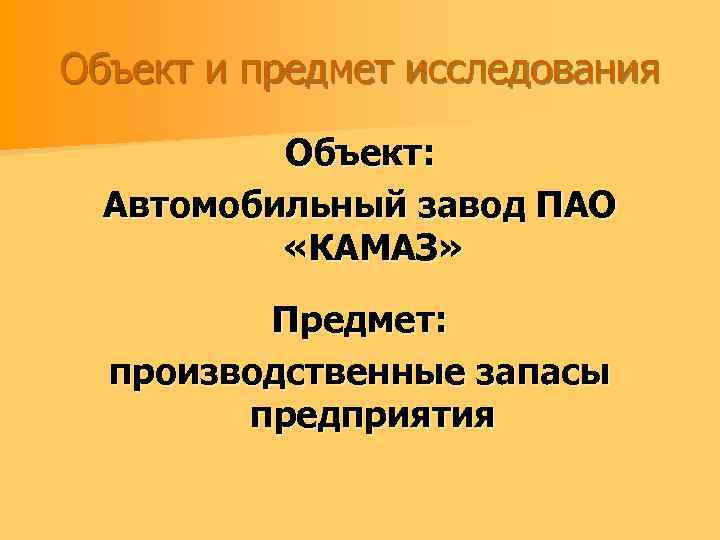 Объект и предмет исследования Объект: Автомобильный завод ПАО «КАМАЗ» Предмет: производственные запасы предприятия 