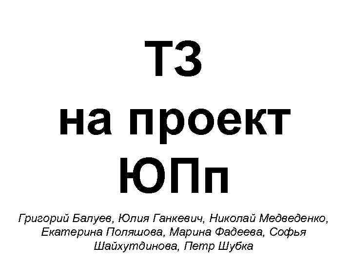 ТЗ на проект ЮПп Григорий Балуев, Юлия Ганкевич, Николай Медведенко, Екатерина Поляшова, Марина Фадеева,