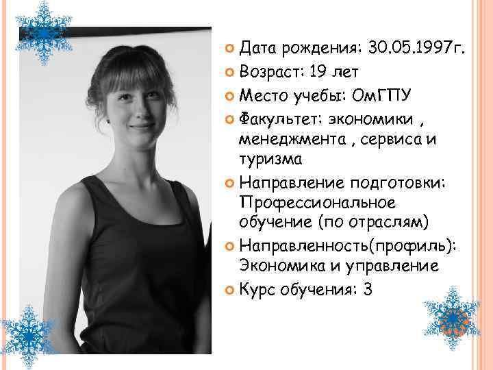 Дата рождения: 30. 05. 1997 г. Возраст: 19 лет Место учебы: Ом. ГПУ Факультет: