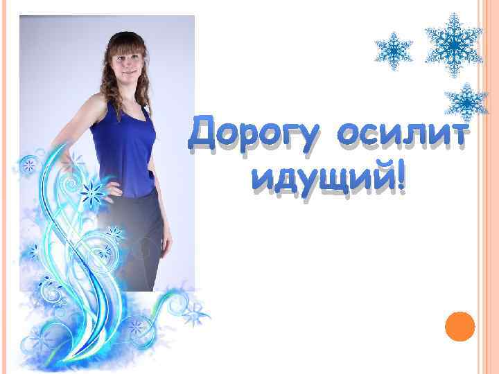 Дорогу осилит идущий! 