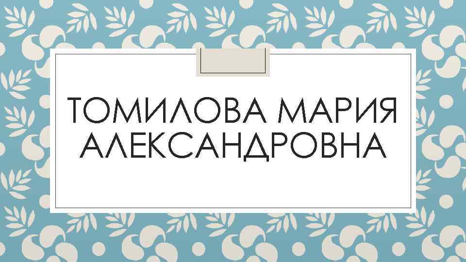 ТОМИЛОВА МАРИЯ АЛЕКСАНДРОВНА 