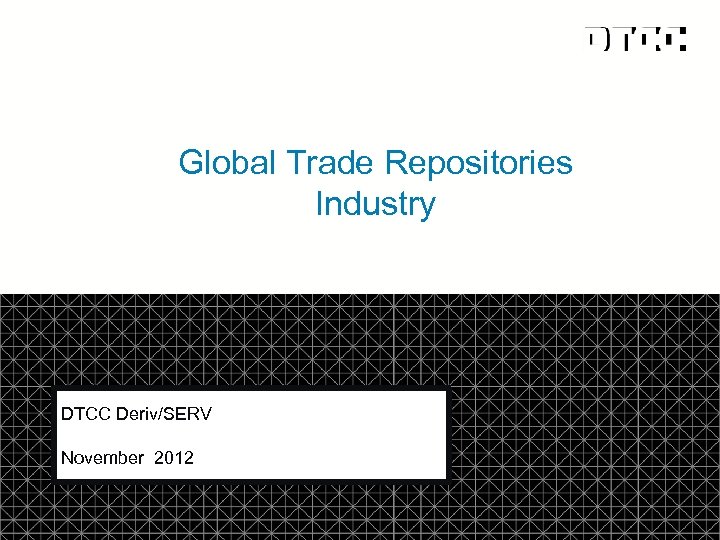 Global Trade Repositories Industry DTCC Deriv/SERV November 2012 © DTCC 