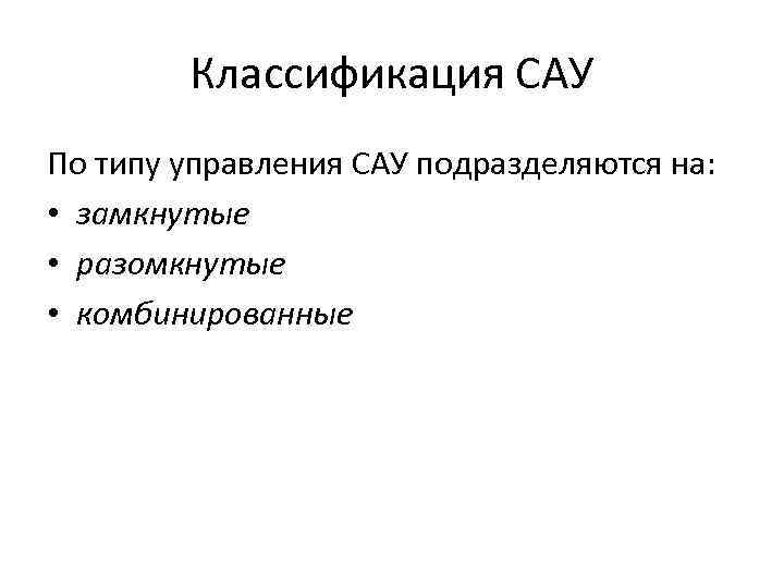 Классификация САУ По типу управления САУ подразделяются на: • замкнутые • разомкнутые • комбинированные