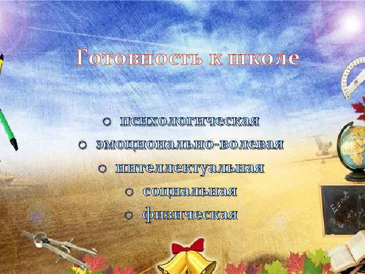 Готовность к школе o психологическая o эмоционально-волевая o интеллектуальная o социальная o физическая 