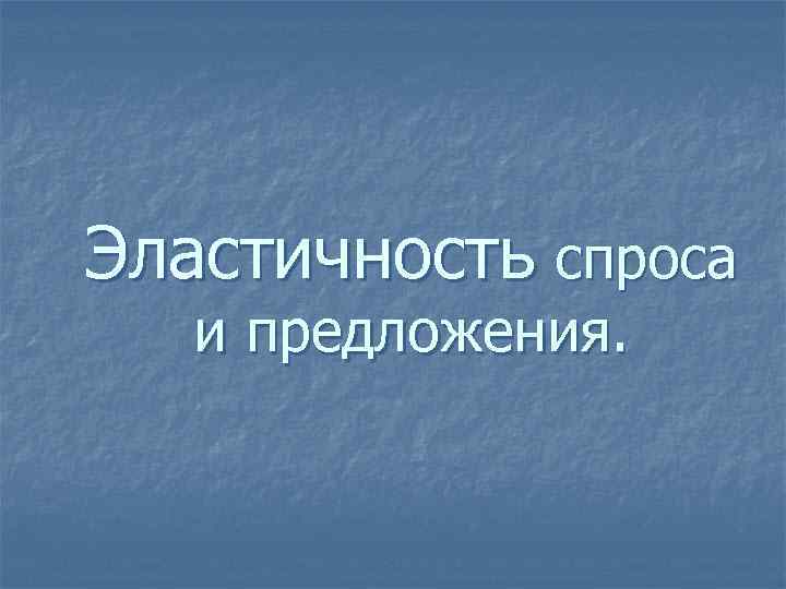 Эластичность спроса и предложения. 