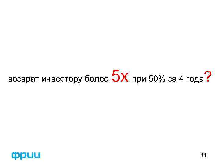 возврат инвестору более 5 x при 50% за 4 года? 11 