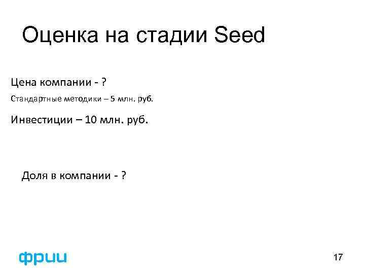 Оценка на стадии Seed Цена компании - ? Стандартные методики – 5 млн. руб.