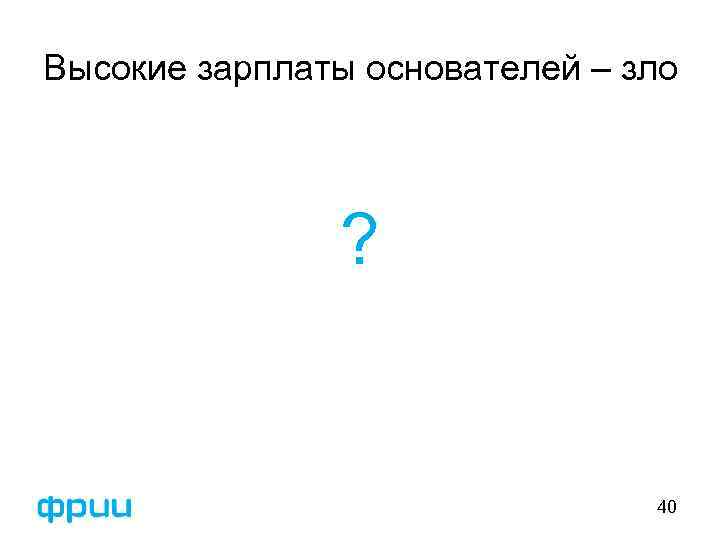 Высокие зарплаты основателей – зло ? 40 