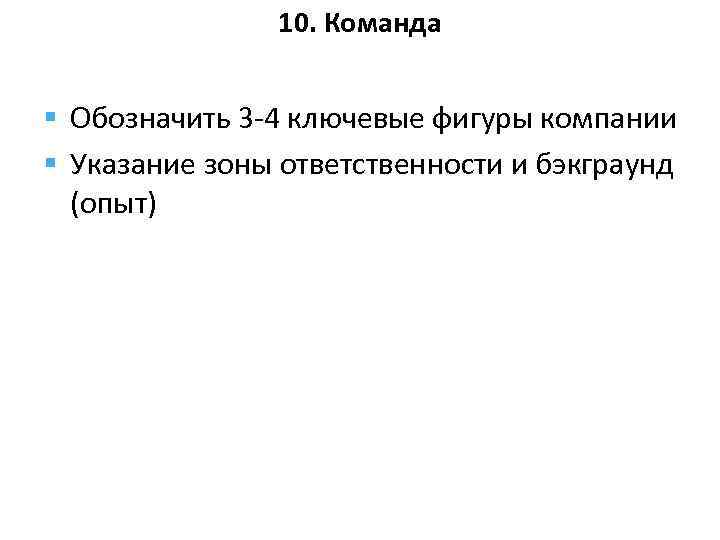 10. Команда § Обозначить 3 -4 ключевые фигуры компании § Указание зоны ответственности и