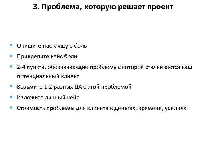 3. Проблема, которую решает проект § Опишите настоящую боль § Прикрепите кейс боли §