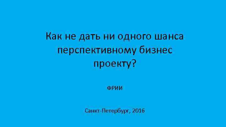 Как не дать ни одного шанса перспективному бизнес проекту? ФРИИ Санкт-Петербург, 2016 