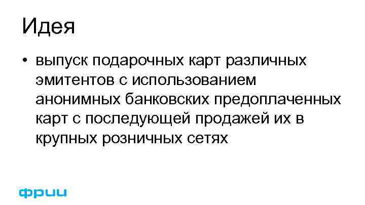 Идея • выпуск подарочных карт различных эмитентов с использованием анонимных банковских предоплаченных карт с