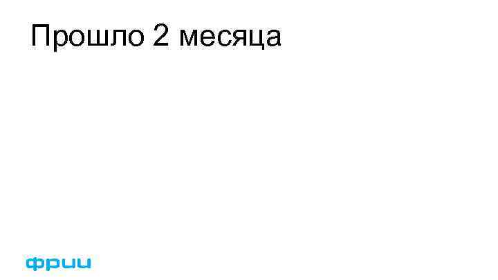 Прошло 2 месяца 