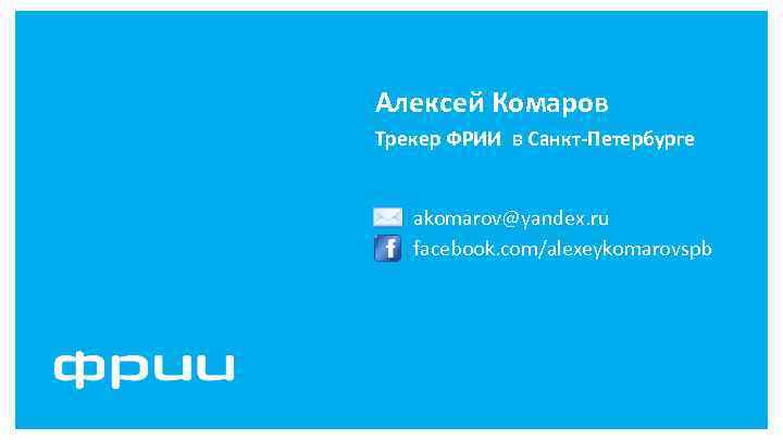 Алексей Комаров Трекер ФРИИ в Санкт-Петербурге akomarov@yandex. ru facebook. com/alexeykomarovspb 