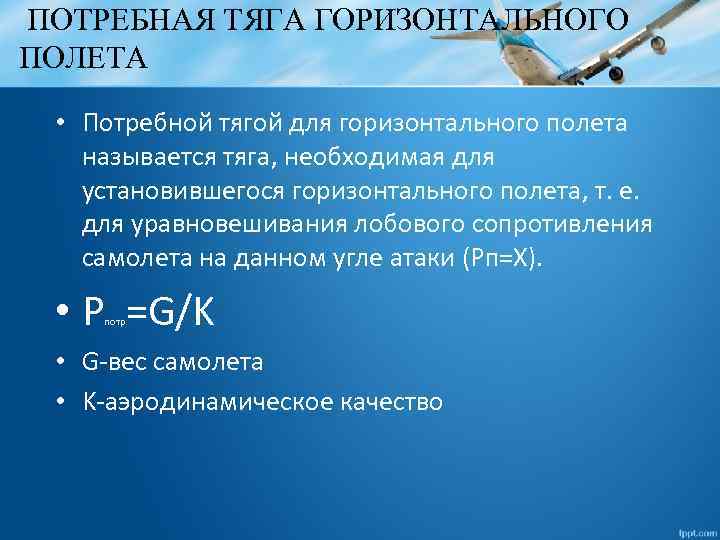 ПОТРЕБНАЯ ТЯГА ГОРИЗОНТАЛЬНОГО ПОЛЕТА • Потребной тягой для горизонтального полета называется тяга, необходимая для