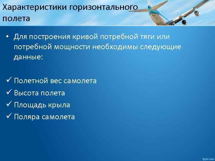 Характеристики горизонтального полета • Для построения кривой потребной тяги или потребной мощности необходимы следующие