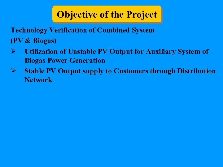Objective of the Project Technology Verification of Combined System (PV & Biogas) Ø Utilization