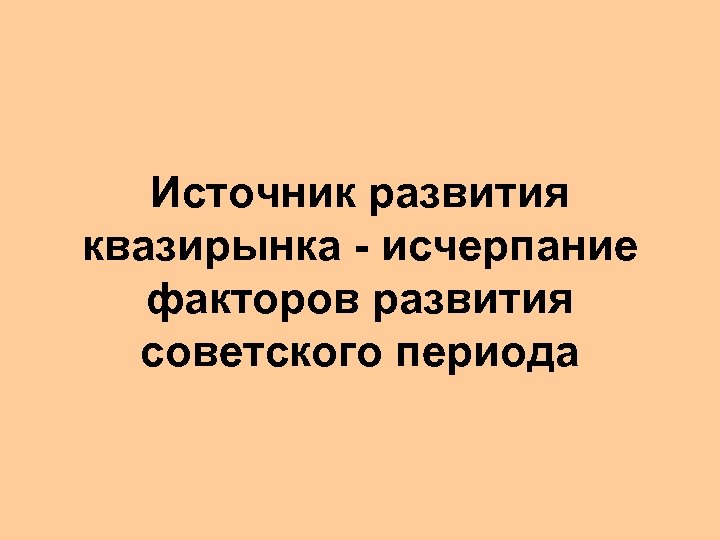 Источник развития квазирынка - исчерпание факторов развития советского периода 