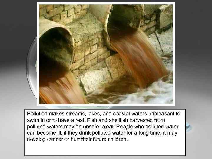 Pollution makes streams, lakes, and coastal waters unpleasant to swim in or to have