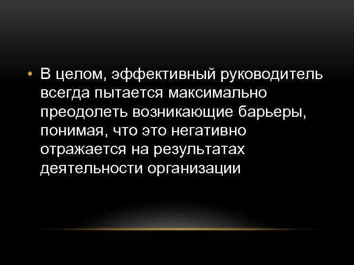  • В целом, эффективный руководитель всегда пытается максимально преодолеть возникающие барьеры, понимая, что