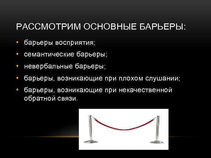 РАССМОТРИМ ОСНОВНЫЕ БАРЬЕРЫ: • барьеры восприятия; • семантические барьеры; • невербальные барьеры; • барьеры,