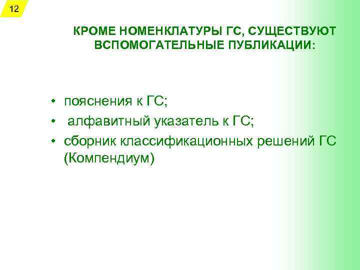 12 КРОМЕ НОМЕНКЛАТУРЫ ГС, СУЩЕСТВУЮТ ВСПОМОГАТЕЛЬНЫЕ ПУБЛИКАЦИИ: • пояснения к ГС; • алфавитный указатель