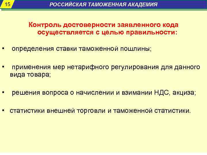 15 РОССИЙСКАЯ ТАМОЖЕННАЯ АКАДЕМИЯ Контроль достоверности заявленного кода осуществляется с целью правильности: • определения
