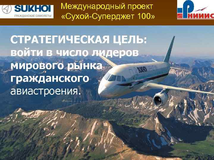 Международный проект «Сухой-Суперджет 100» СТРАТЕГИЧЕСКАЯ ЦЕЛЬ: войти в число лидеров мирового рынка гражданского авиастроения.