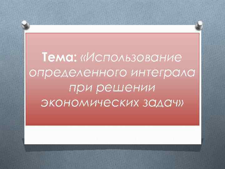 Тема: «Использование определенного интеграла при решении экономических задач» 