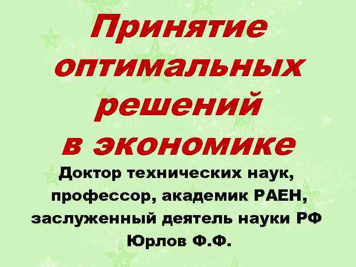 Принятие оптимальных решений в экономике Доктор технических наук, профессор, академик РАЕН, заслуженный деятель науки