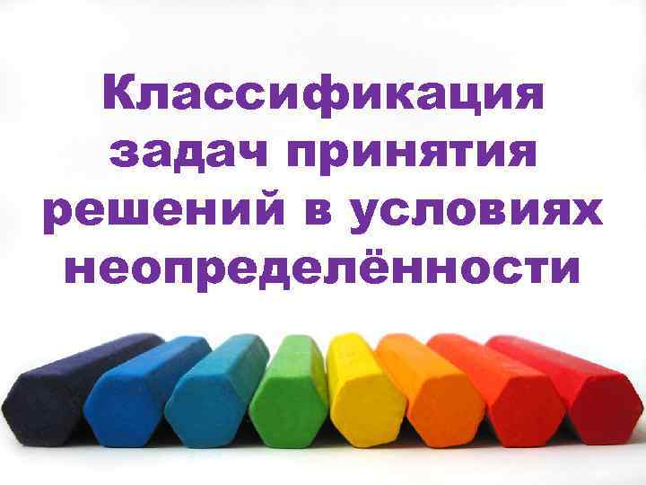 Классификация задач принятия решений в условиях неопределённости 