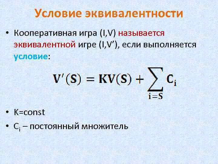 Условие эквивалентности • Кооперативная игра (I, V) называется эквивалентной игре (I, V’), если выполняется