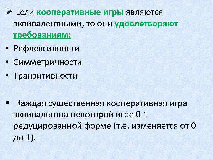 Ø Если кооперативные игры являются эквивалентными, то они удовлетворяют требованиям: • Рефлексивности • Симметричности