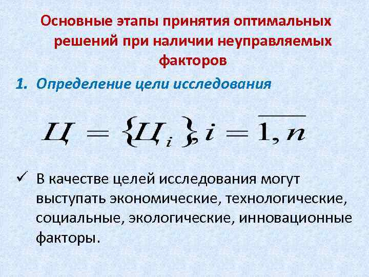 Основные этапы принятия оптимальных решений при наличии неуправляемых факторов 1. Определение цели исследования ü