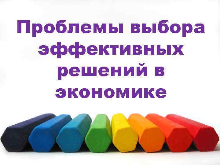 Проблемы выбора эффективных решений в экономике 