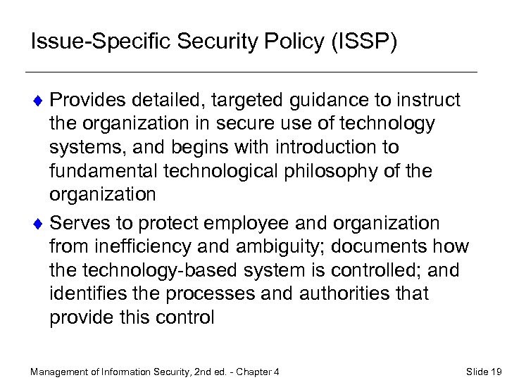 Issue-Specific Security Policy (ISSP) ¨ Provides detailed, targeted guidance to instruct the organization in